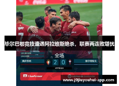 毕尔巴鄂竞技遭遇阿拉维斯绝杀，联赛两连败堪忧