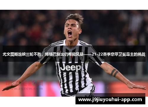 尤文图斯连续三轮不胜，博格巴复出仍难掀风暴——21-22赛季意甲卫冕霸主的挑战