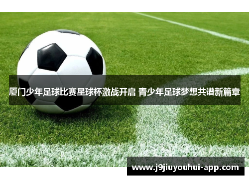 厦门少年足球比赛星球杯激战开启 青少年足球梦想共谱新篇章