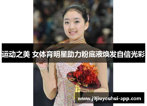 运动之美 女体育明星助力粉底液焕发自信光彩