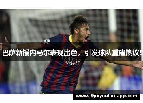 巴萨新援内马尔表现出色，引发球队重建热议！