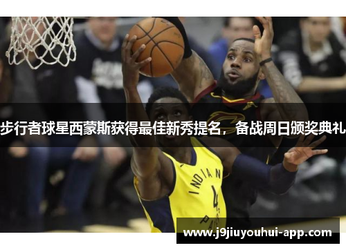 步行者球星西蒙斯获得最佳新秀提名，备战周日颁奖典礼