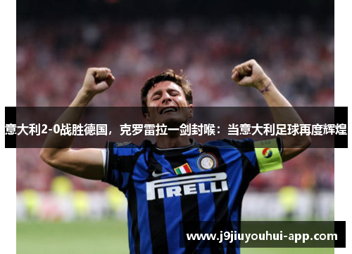 意大利2-0战胜德国，克罗雷拉一剑封喉：当意大利足球再度辉煌