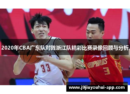 2020年CBA广东队对阵浙江队精彩比赛录像回顾与分析