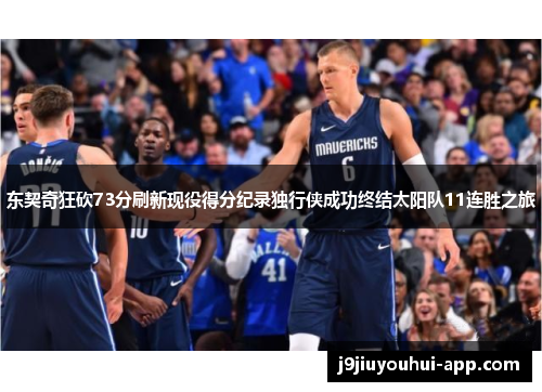 东契奇狂砍73分刷新现役得分纪录独行侠成功终结太阳队11连胜之旅