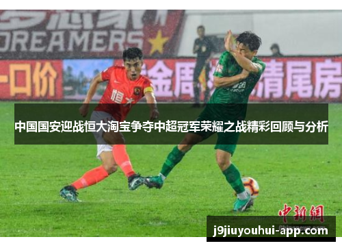 中国国安迎战恒大淘宝争夺中超冠军荣耀之战精彩回顾与分析