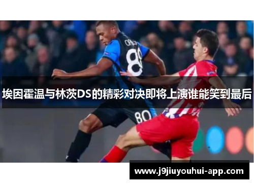 埃因霍温与林茨DS的精彩对决即将上演谁能笑到最后